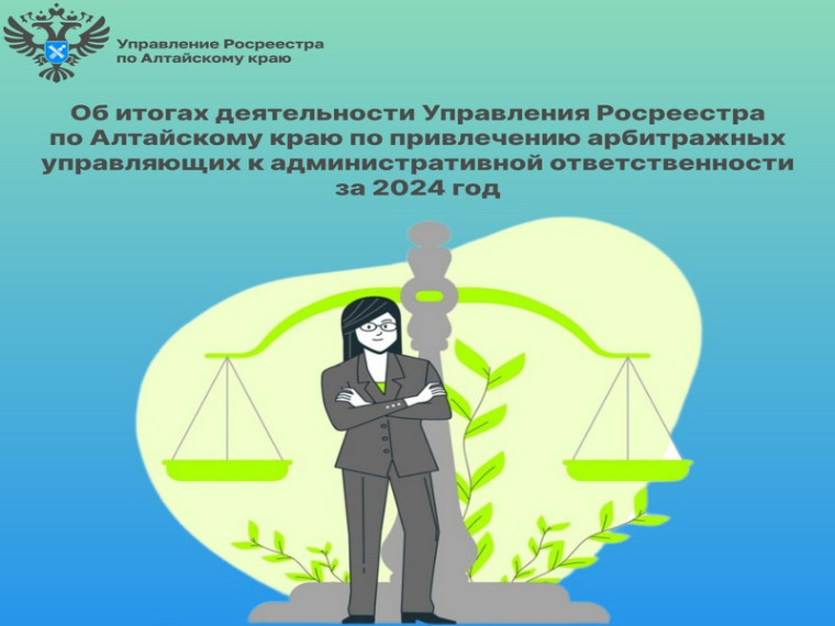 Об итогах деятельности Управления Росреестра по Алтайскому краю по привлечению арбитражных управляющих к административной ответственности за 2024 год. Об итогах деятельности Управления Росреестра по Алтайскому краю по привлечению арбитражных управляющих к административной ответственности за 2024 год.